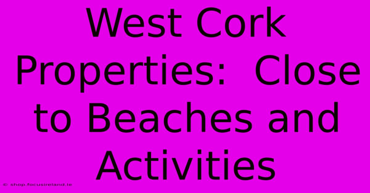 West Cork Properties:  Close To Beaches And Activities