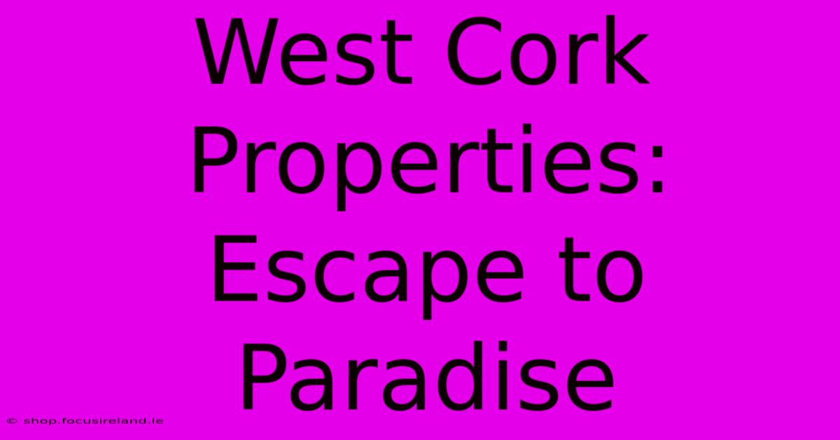 West Cork Properties: Escape To Paradise