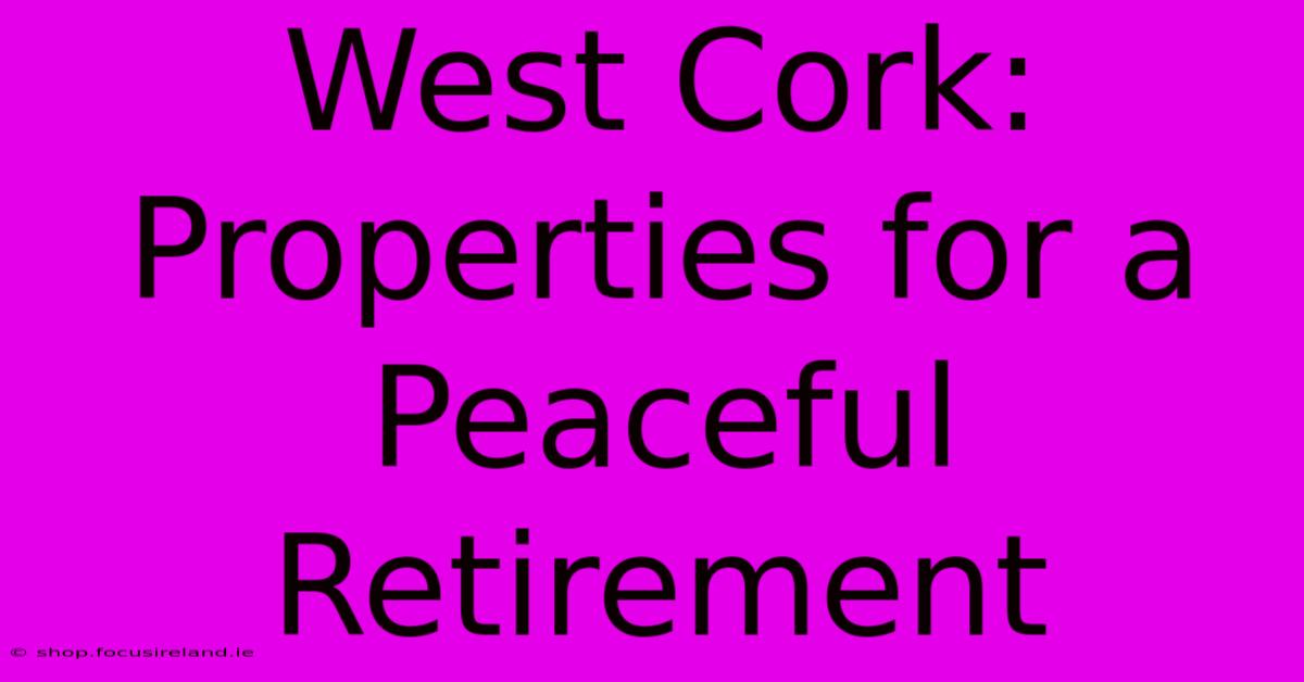 West Cork: Properties For A Peaceful Retirement