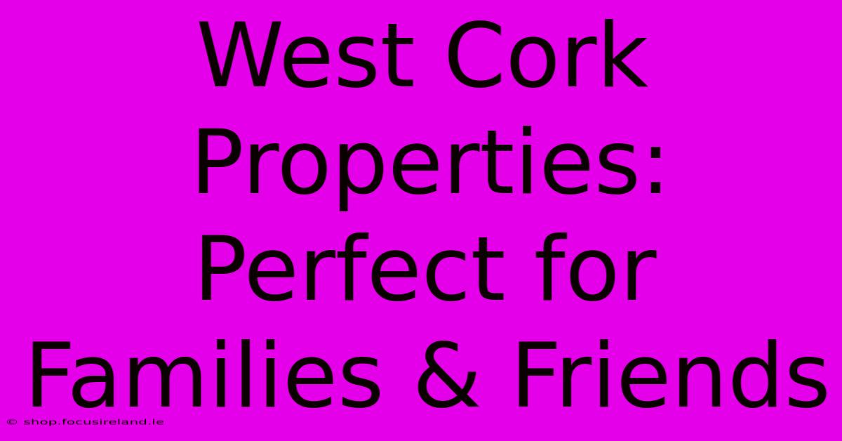 West Cork Properties: Perfect For Families & Friends