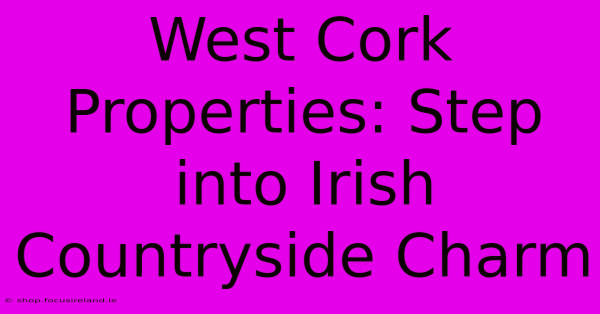 West Cork Properties: Step Into Irish Countryside Charm