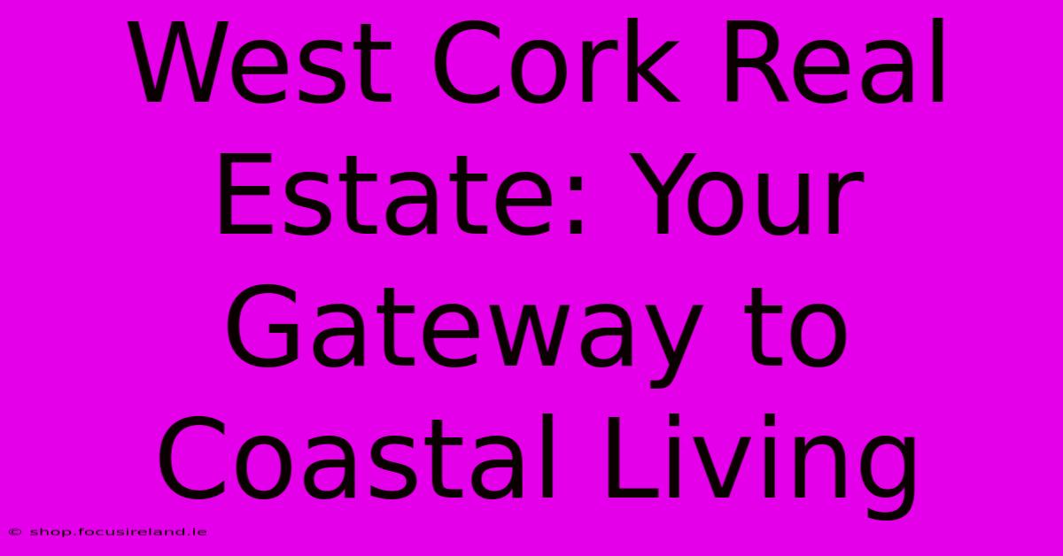 West Cork Real Estate: Your Gateway To Coastal Living