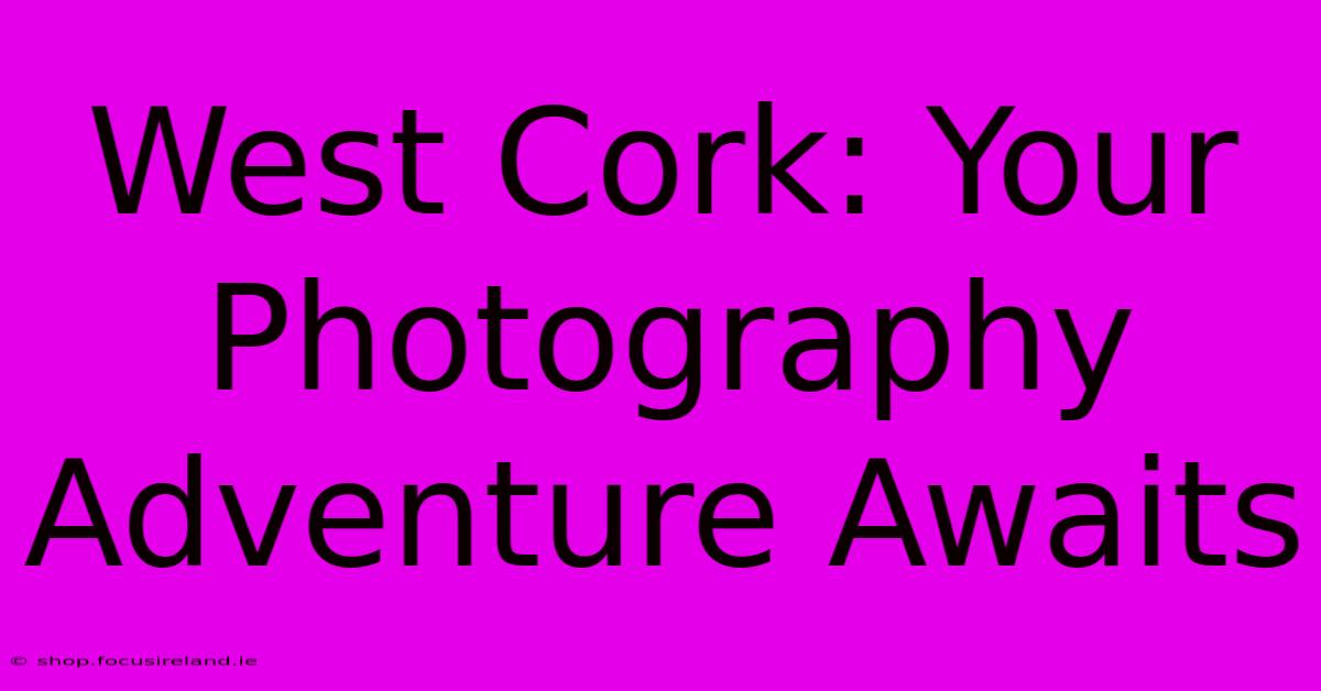 West Cork: Your Photography Adventure Awaits