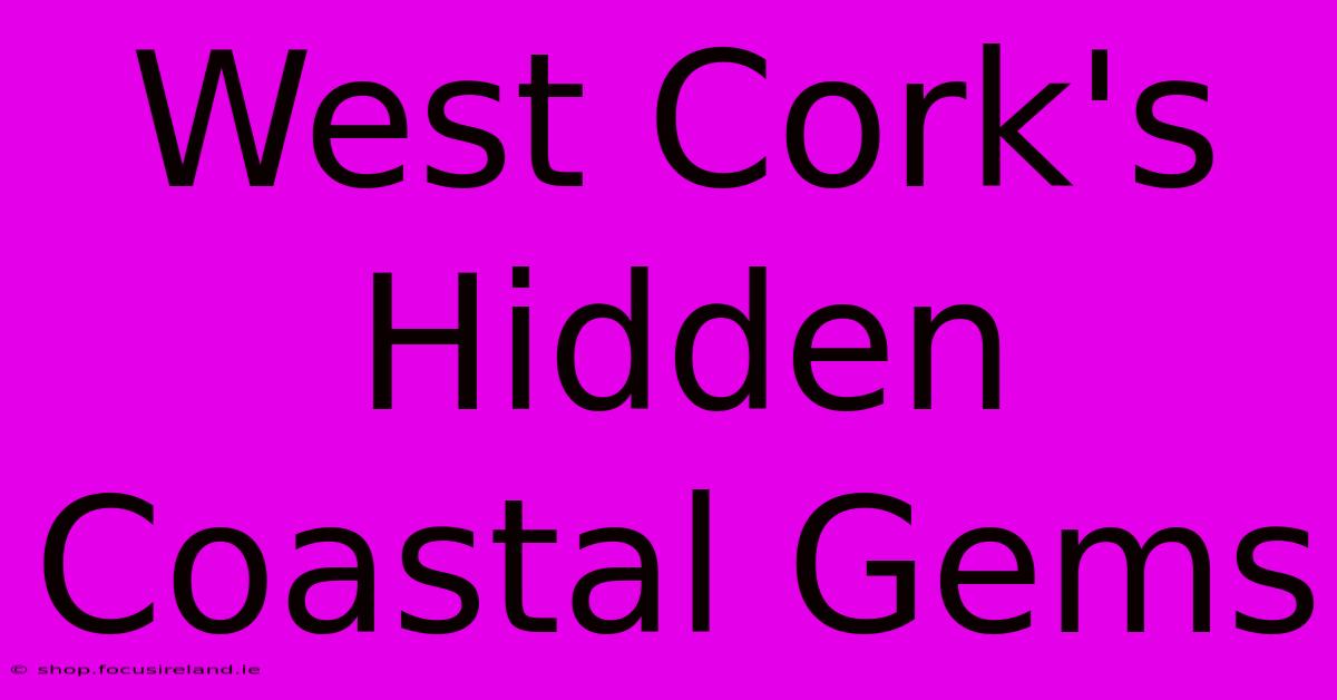 West Cork's Hidden Coastal Gems