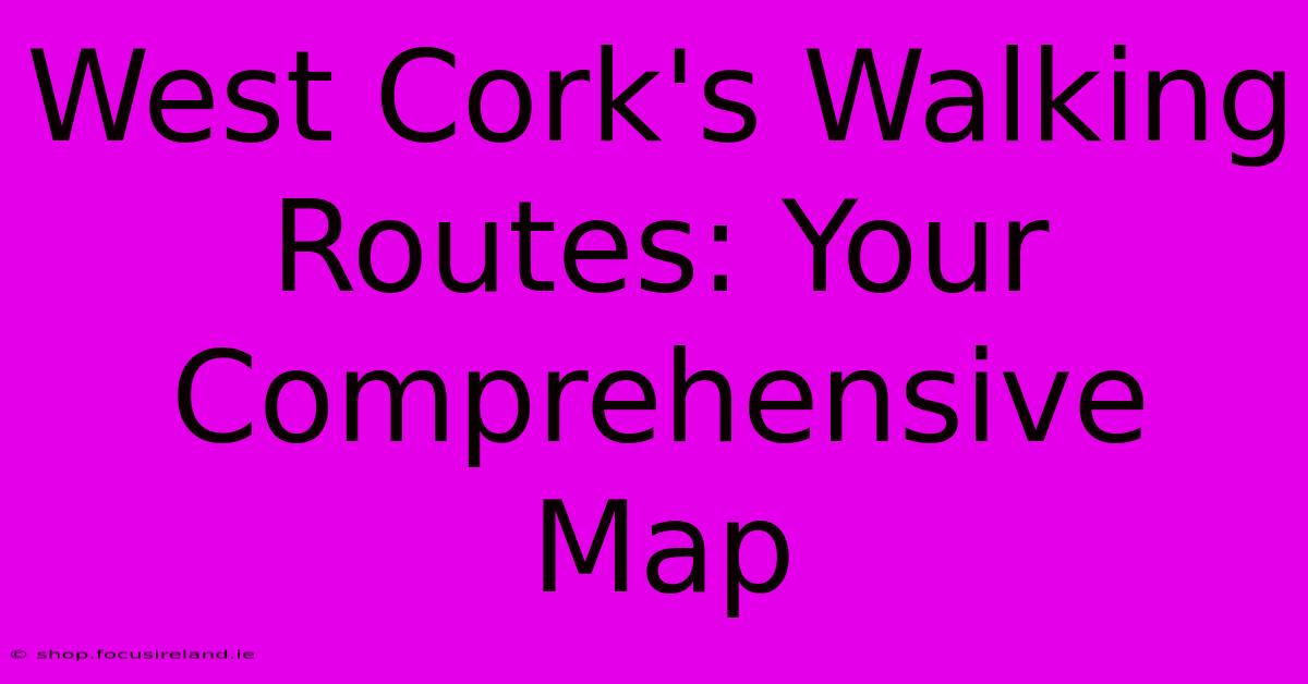 West Cork's Walking Routes: Your Comprehensive Map