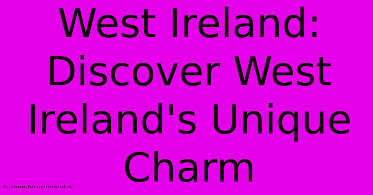 West Ireland:  Discover West Ireland's Unique Charm