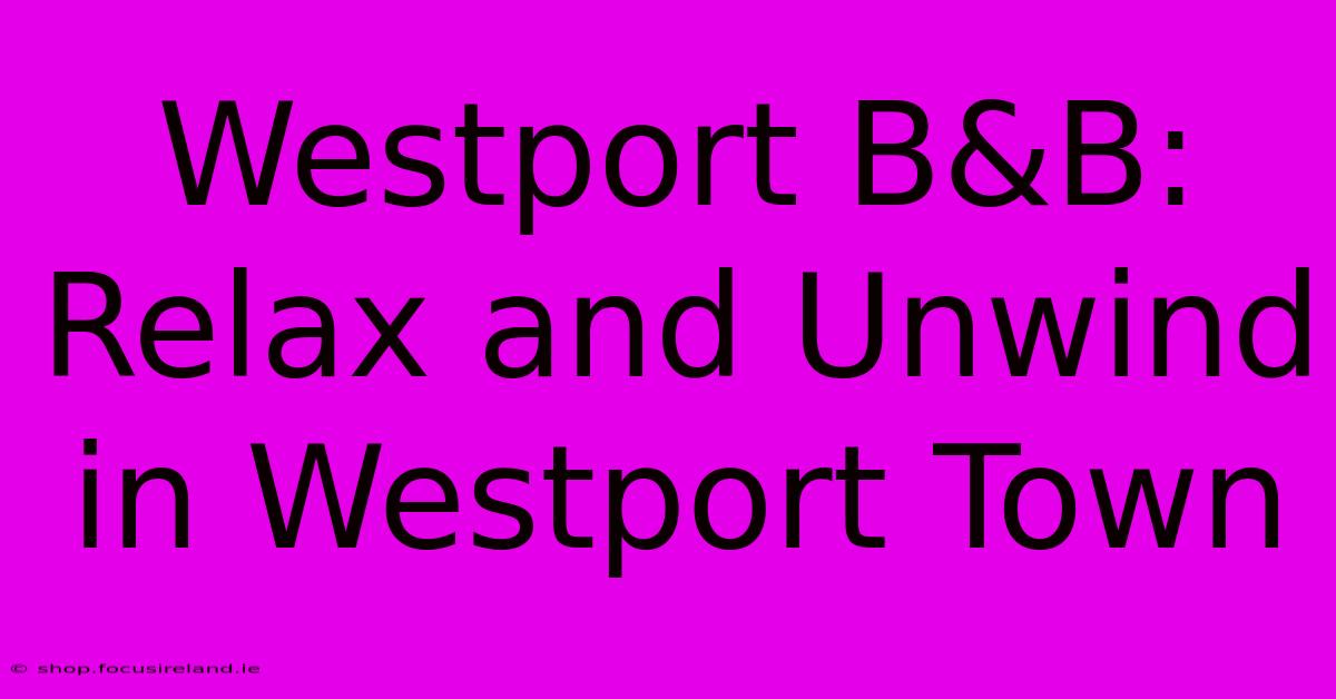 Westport B&B: Relax And Unwind In Westport Town