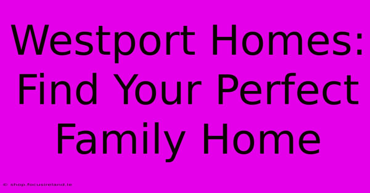 Westport Homes: Find Your Perfect Family Home