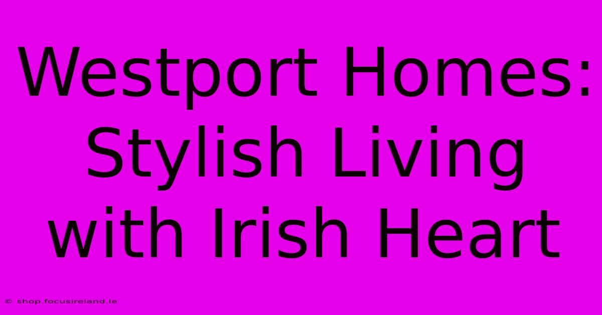 Westport Homes: Stylish Living With Irish Heart