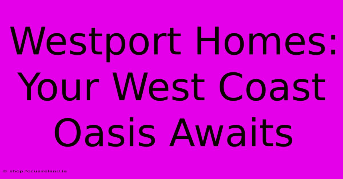 Westport Homes: Your West Coast Oasis Awaits