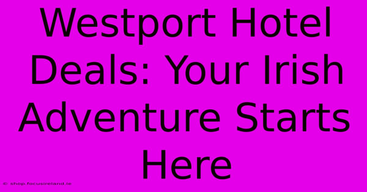 Westport Hotel Deals: Your Irish Adventure Starts Here