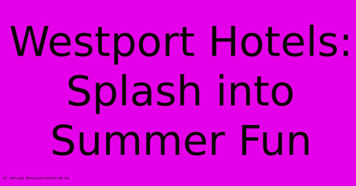 Westport Hotels: Splash Into Summer Fun