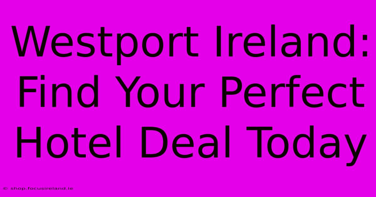 Westport Ireland: Find Your Perfect Hotel Deal Today