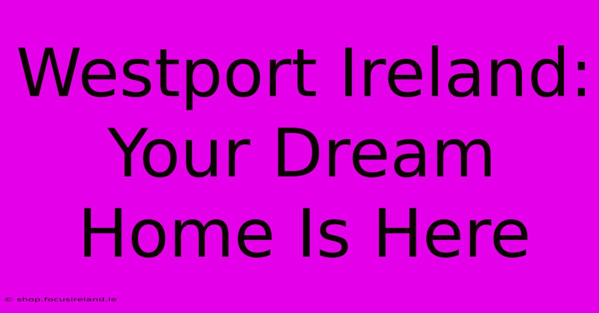 Westport Ireland: Your Dream Home Is Here