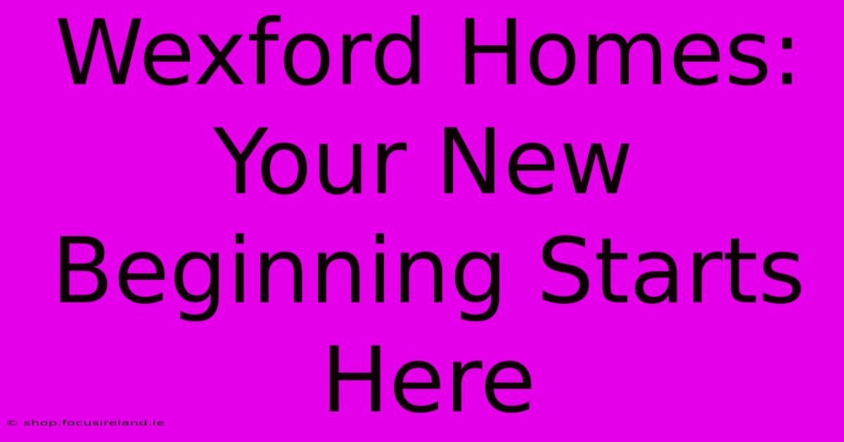 Wexford Homes: Your New Beginning Starts Here