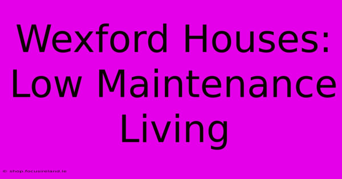 Wexford Houses: Low Maintenance Living