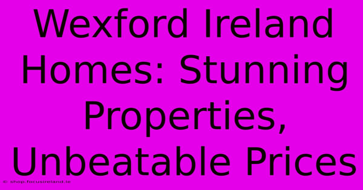 Wexford Ireland Homes: Stunning Properties, Unbeatable Prices