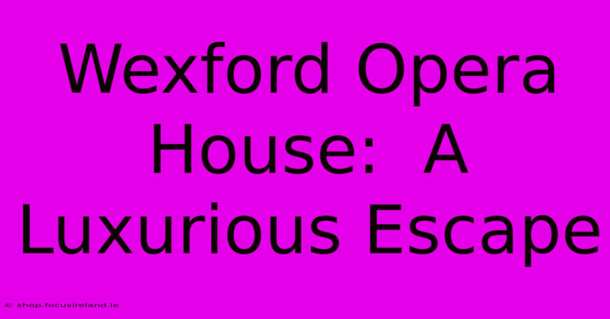 Wexford Opera House:  A Luxurious Escape