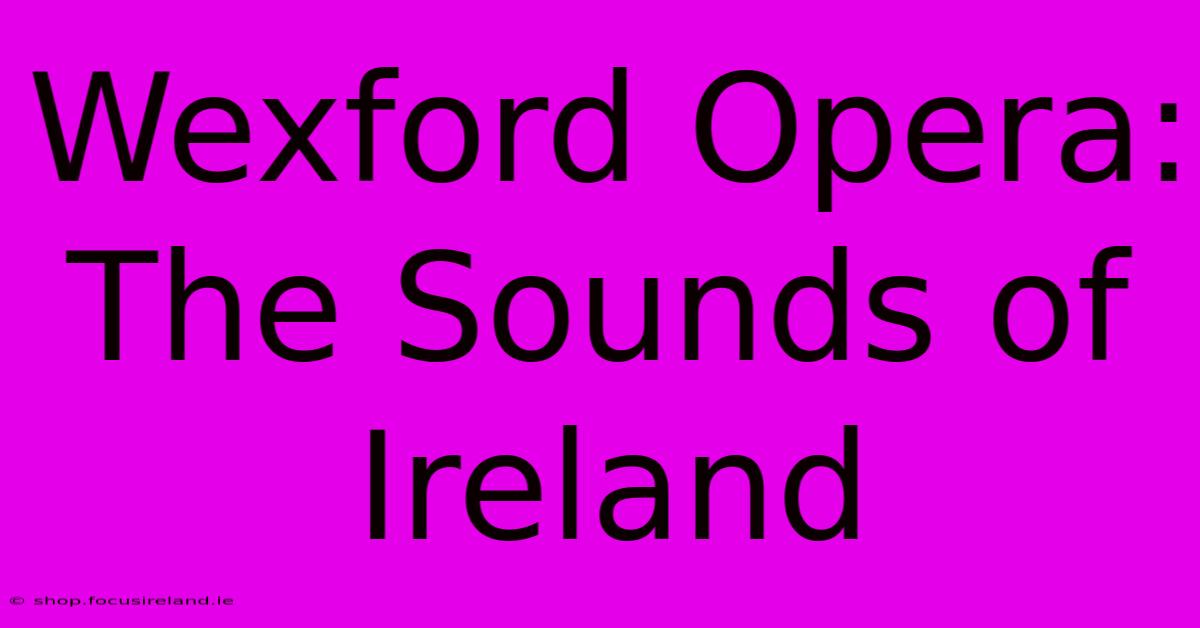 Wexford Opera:  The Sounds Of Ireland