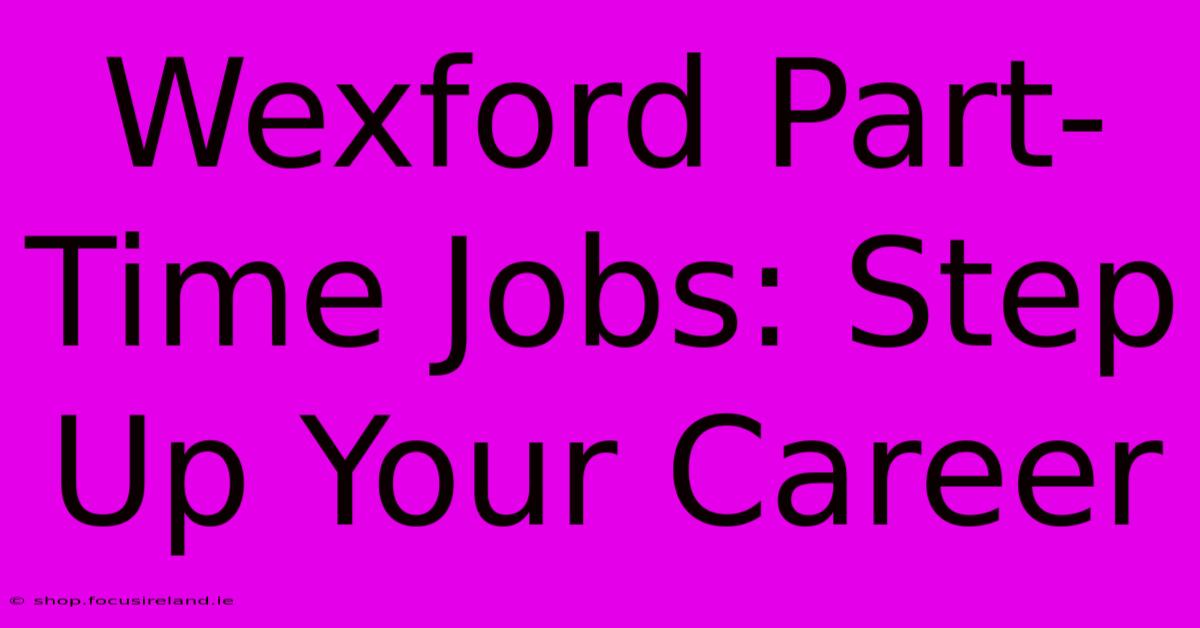 Wexford Part-Time Jobs: Step Up Your Career