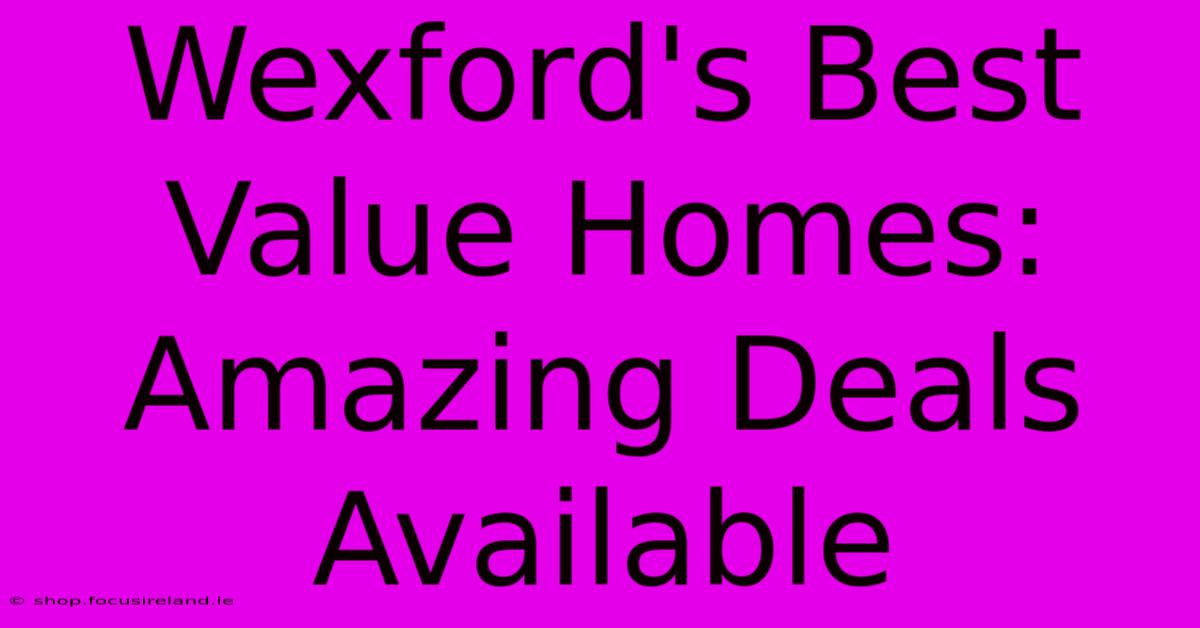 Wexford's Best Value Homes: Amazing Deals Available