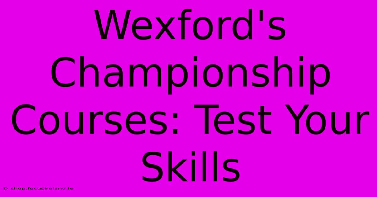 Wexford's Championship Courses: Test Your Skills