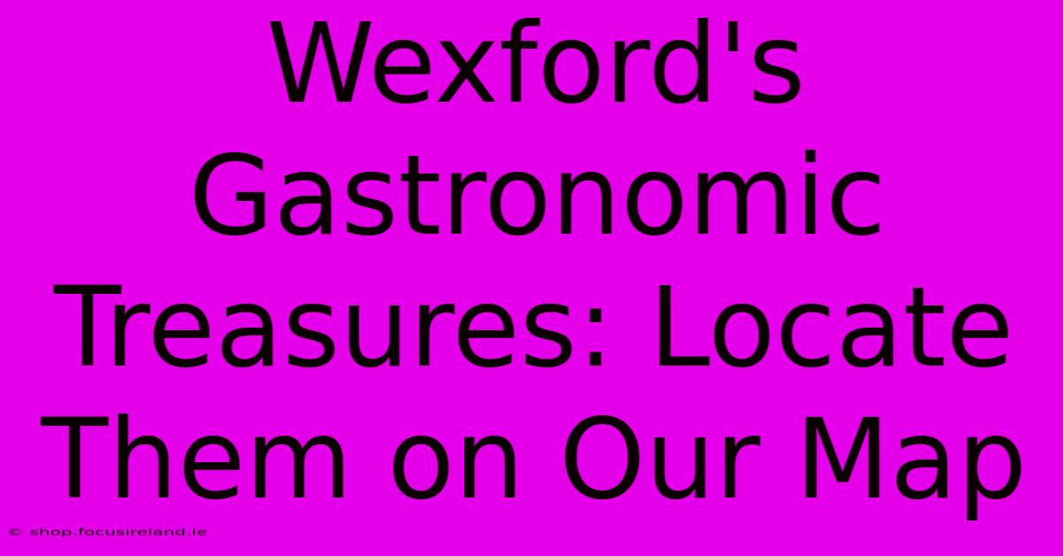 Wexford's Gastronomic Treasures: Locate Them On Our Map