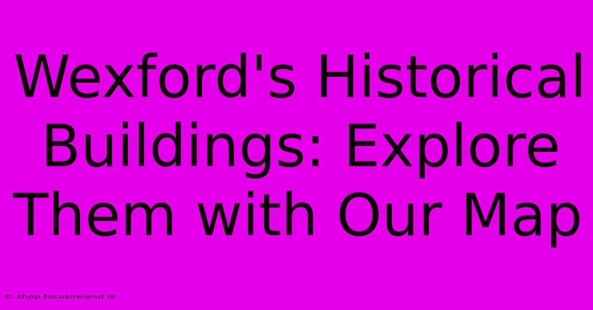 Wexford's Historical Buildings: Explore Them With Our Map