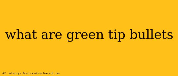 what are green tip bullets