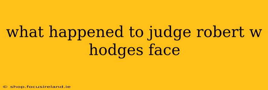 what happened to judge robert w hodges face