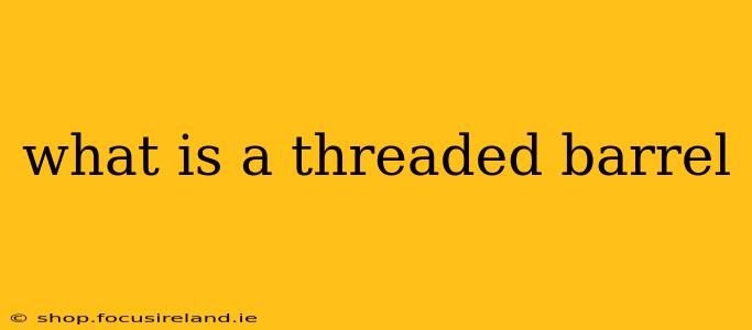 what is a threaded barrel
