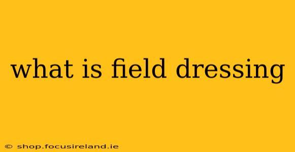 what is field dressing