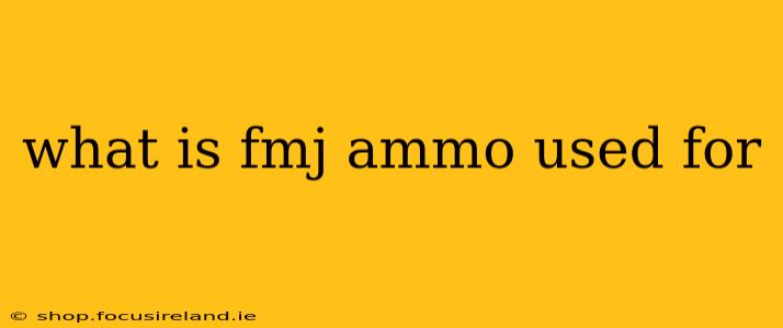 what is fmj ammo used for