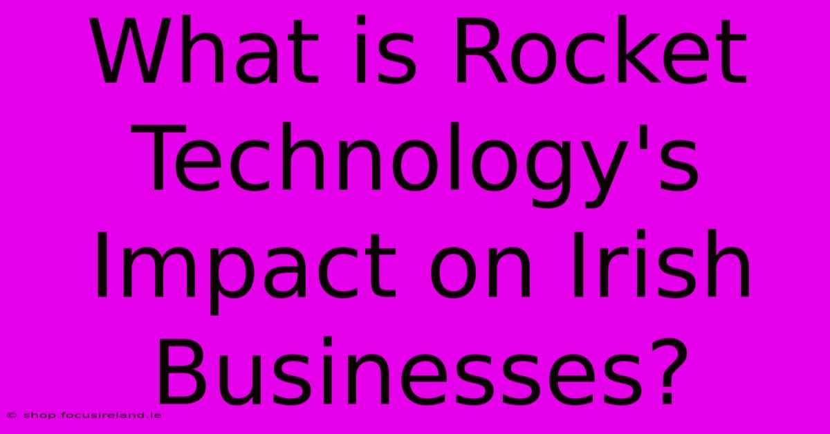 What Is Rocket Technology's Impact On Irish Businesses?