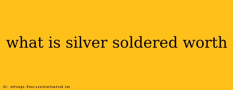 what is silver soldered worth