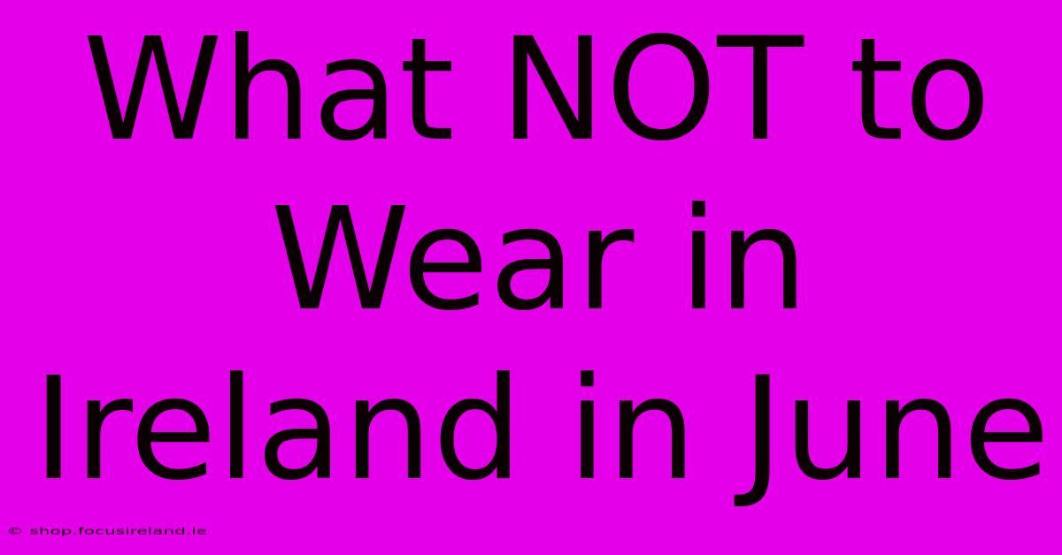 What NOT To Wear In Ireland In June