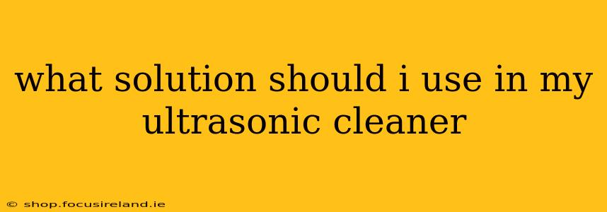 what solution should i use in my ultrasonic cleaner