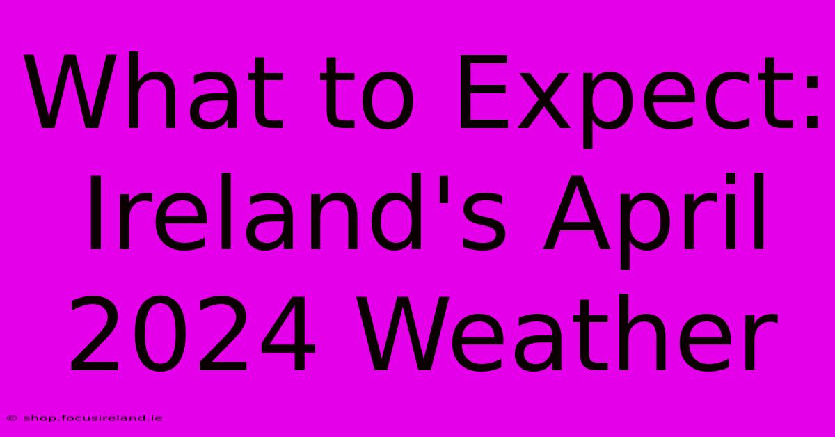 What To Expect: Ireland's April 2024 Weather