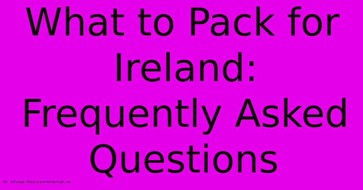 What To Pack For Ireland: Frequently Asked Questions