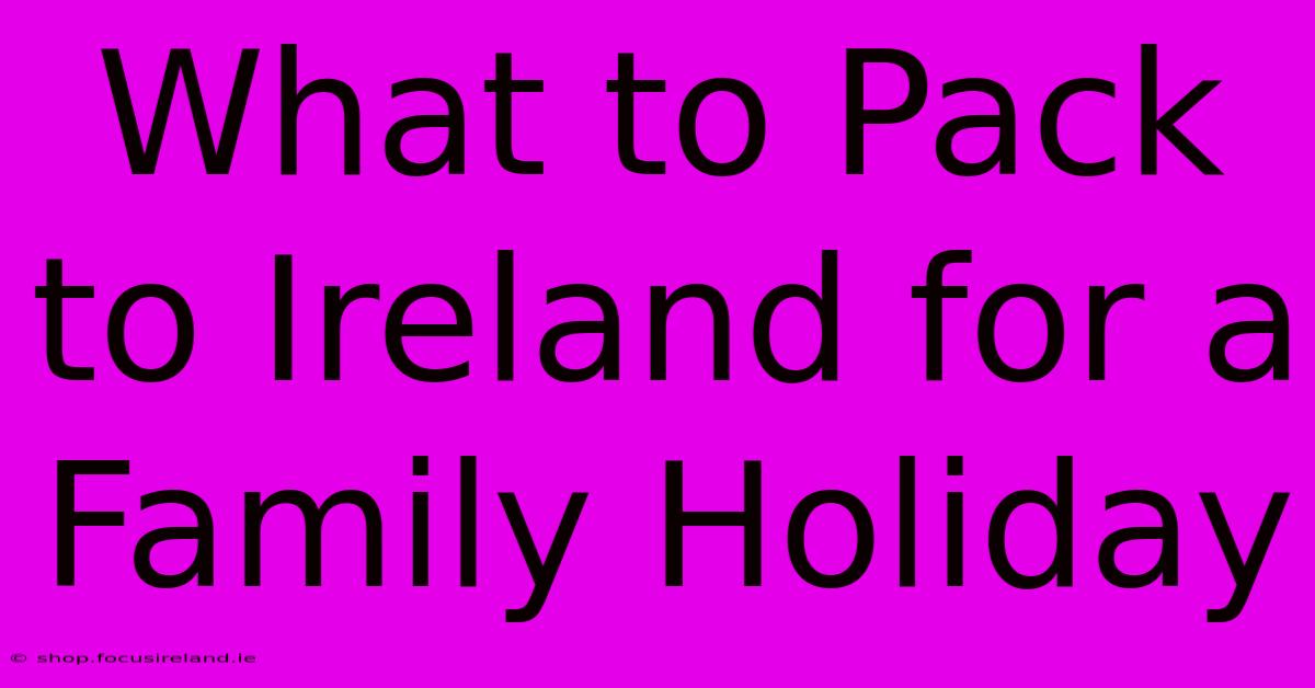 What To Pack To Ireland For A Family Holiday