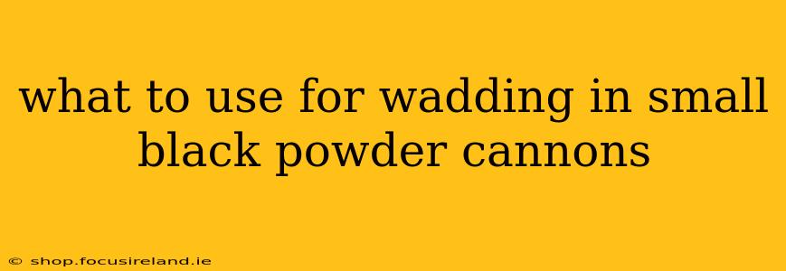 what to use for wadding in small black powder cannons