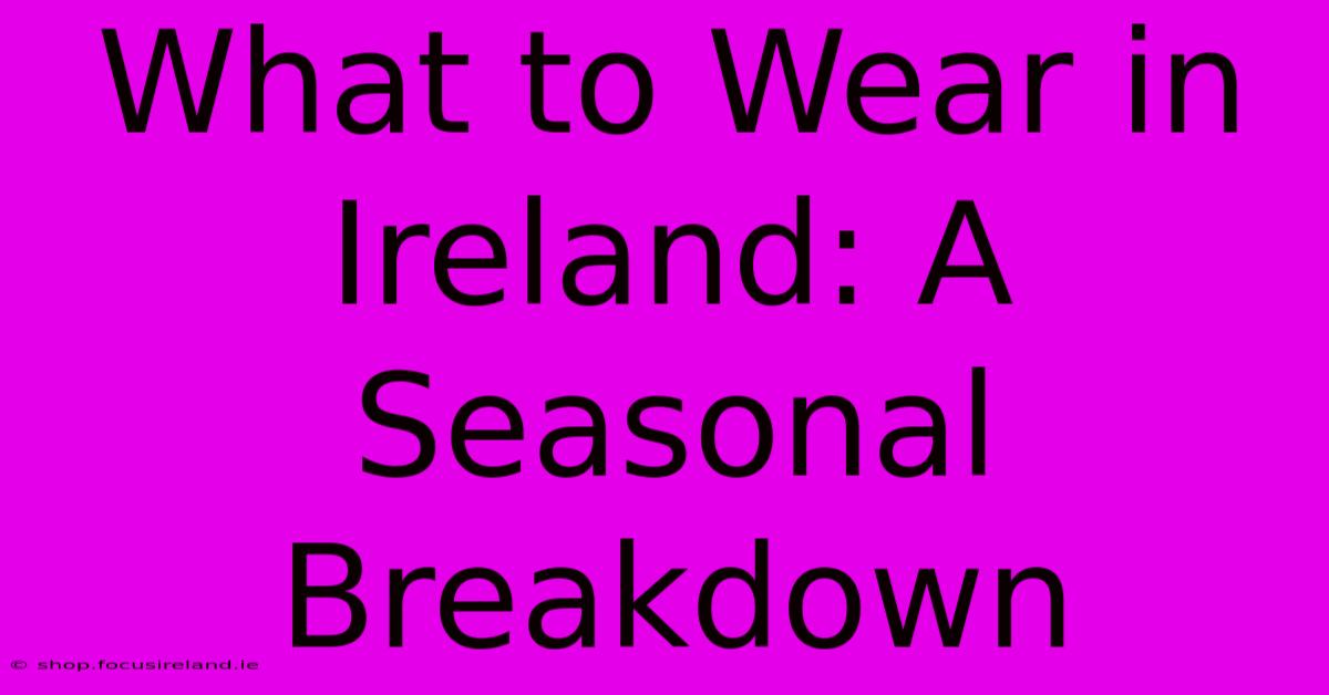 What To Wear In Ireland: A Seasonal Breakdown