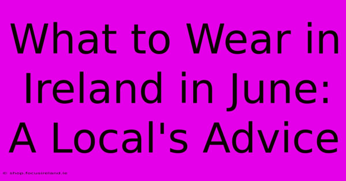 What To Wear In Ireland In June: A Local's Advice