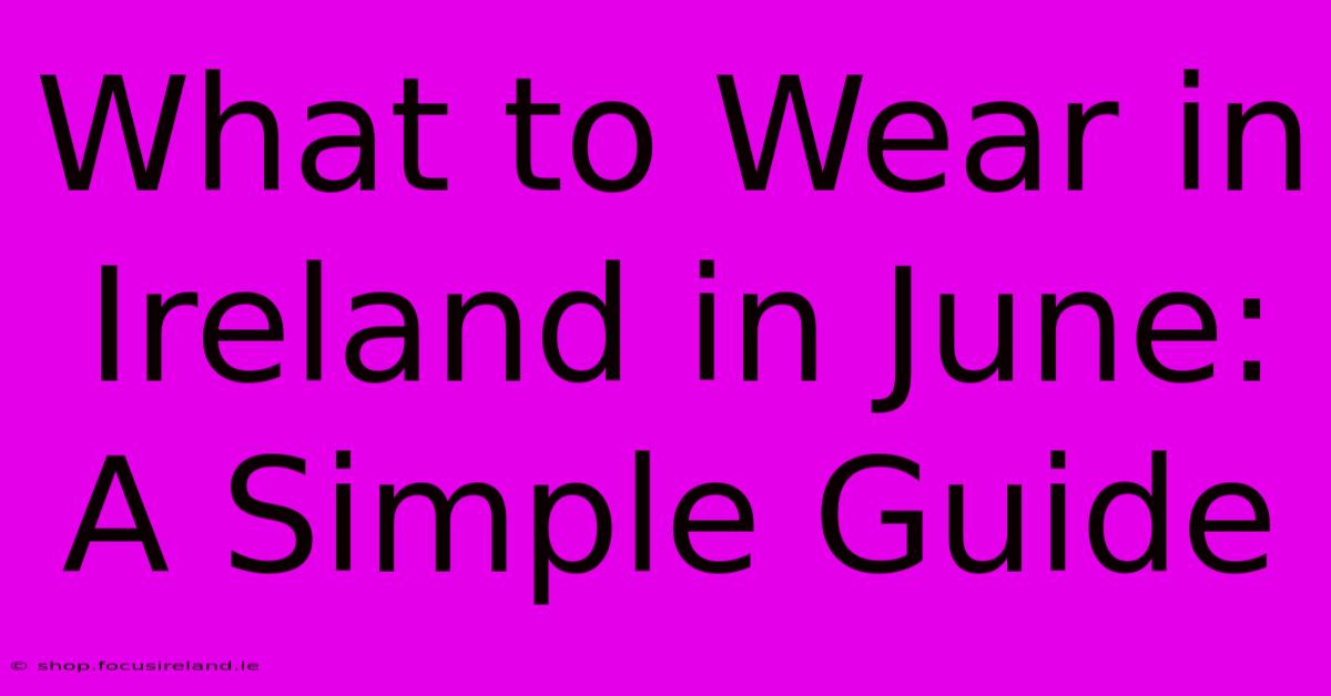 What To Wear In Ireland In June: A Simple Guide