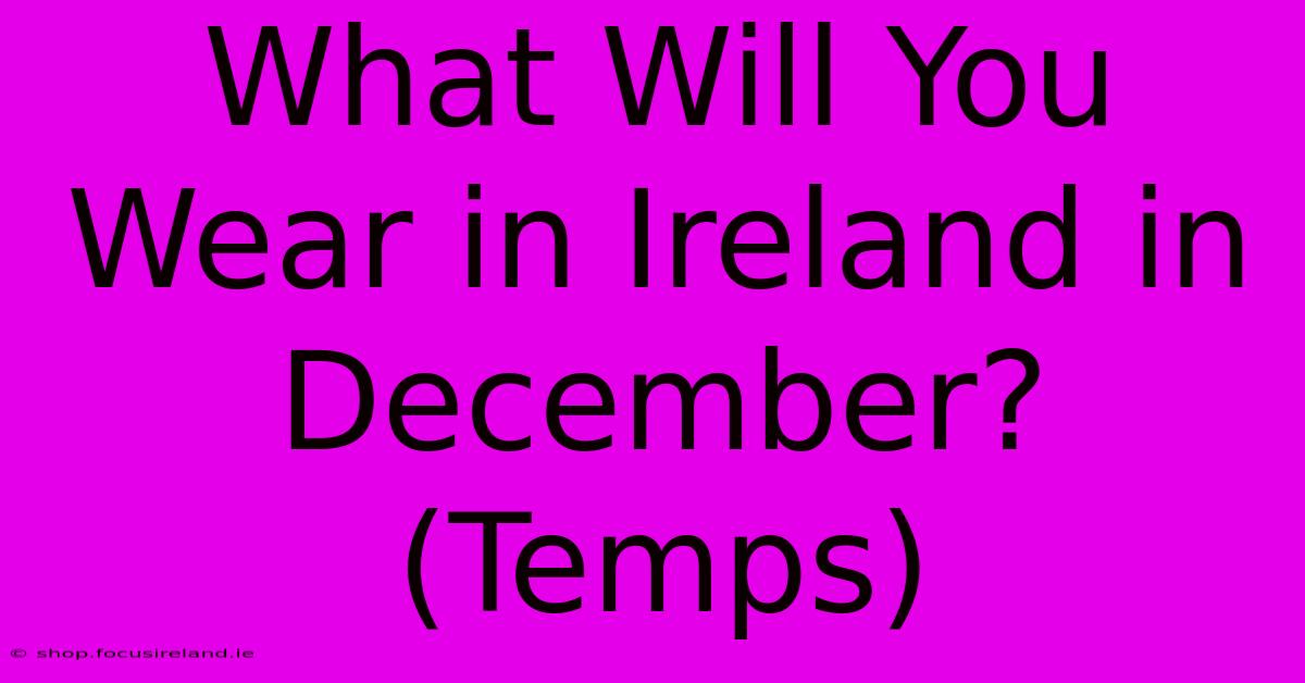 What Will You Wear In Ireland In December? (Temps)