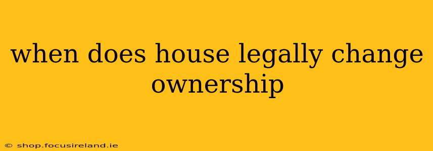 when does house legally change ownership