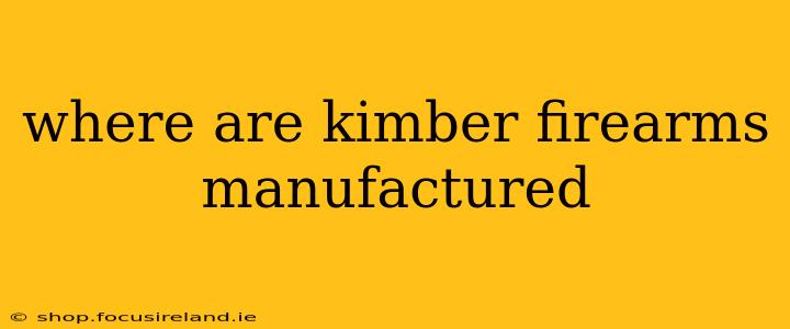 where are kimber firearms manufactured