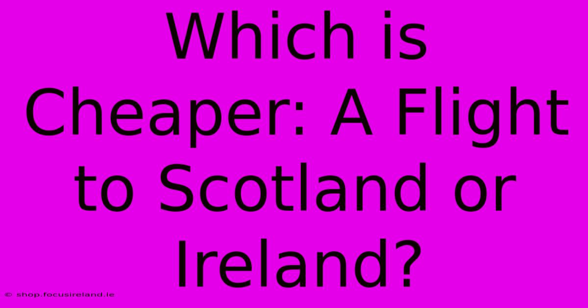 Which Is Cheaper: A Flight To Scotland Or Ireland?