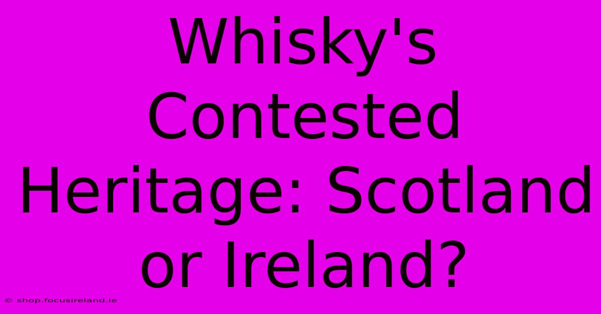 Whisky's Contested Heritage: Scotland Or Ireland?