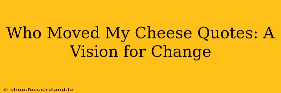 Who Moved My Cheese Quotes: A Vision for Change